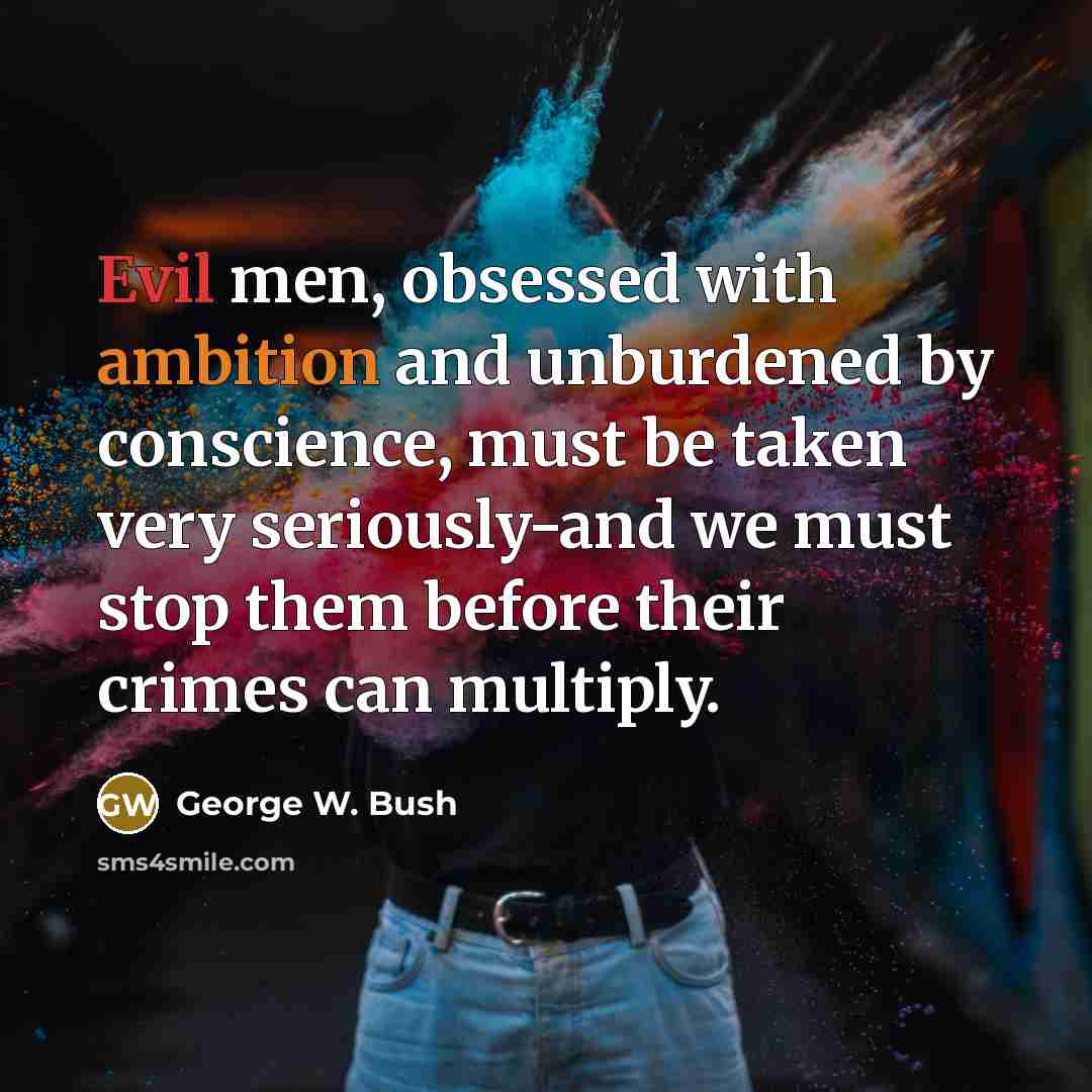 “Evil men, obsessed with ambition and unburdened by conscience, must…” quote by George W. Bush