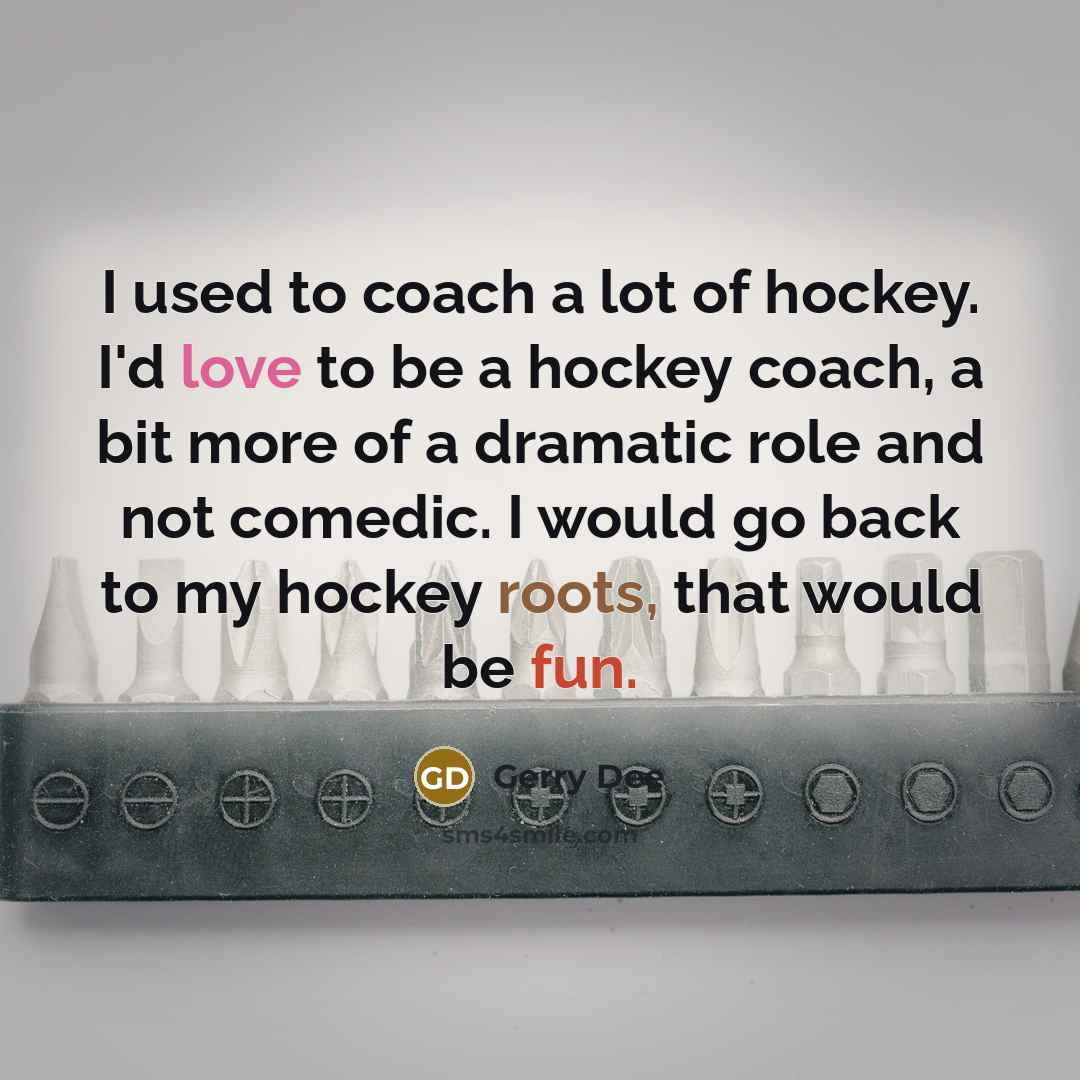 “I used to coach a lot of hockey. I'd love…” quote by Gerry Dee