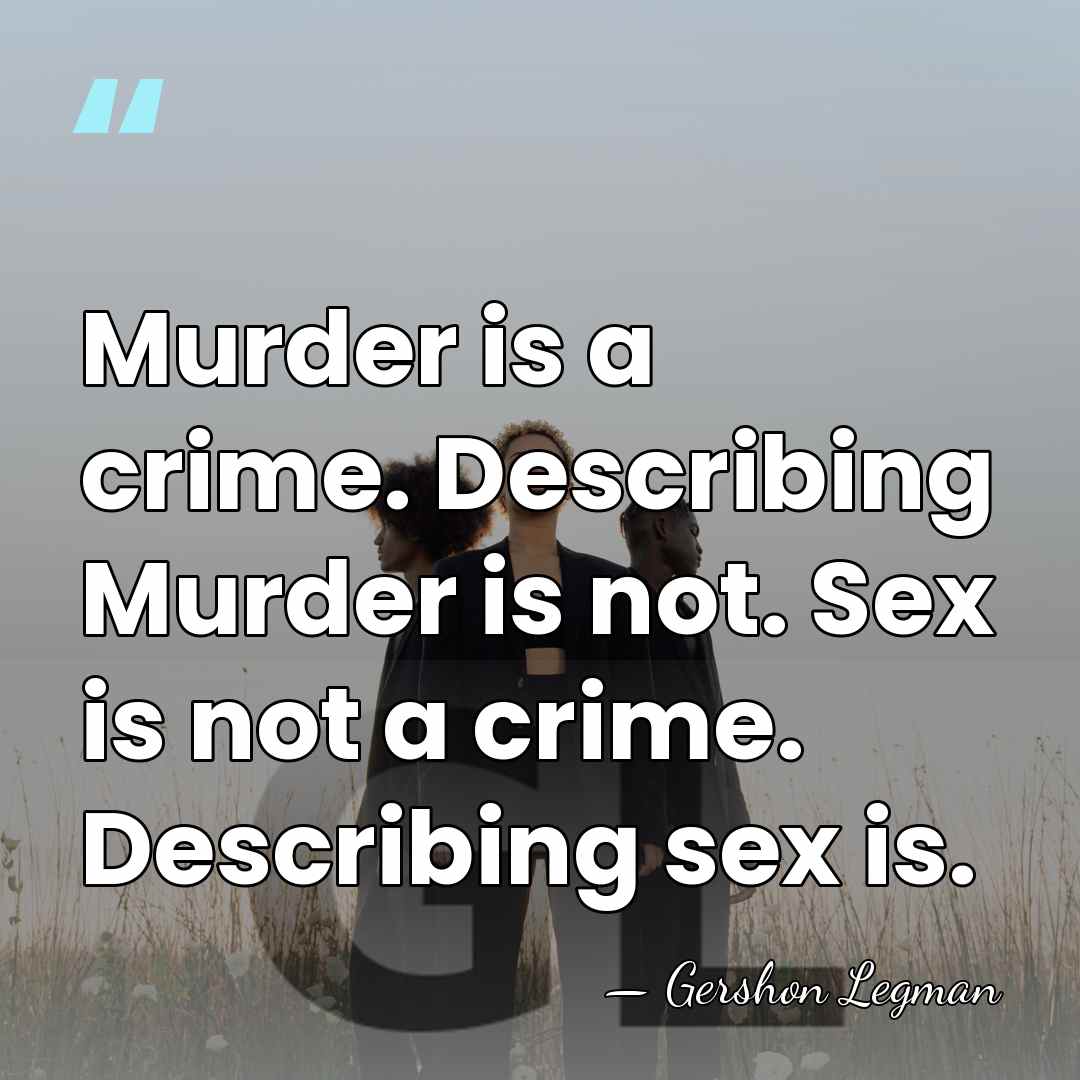 Murder is a crime. Describing Murder is not. Sex is not a&hellip; - Gershon Legman