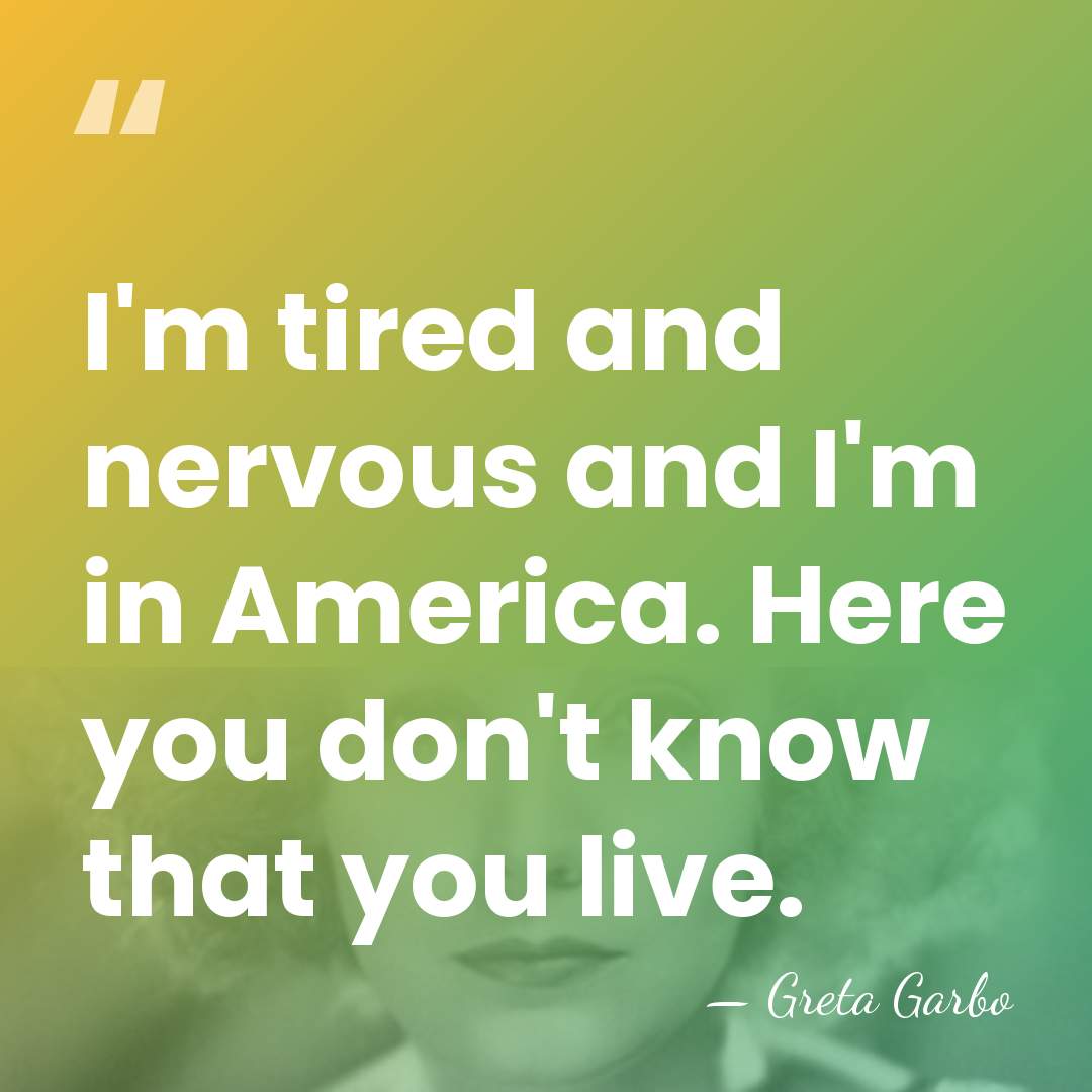 I'm tired and nervous and I'm in America. Here you don't know&hellip; - Greta Garbo