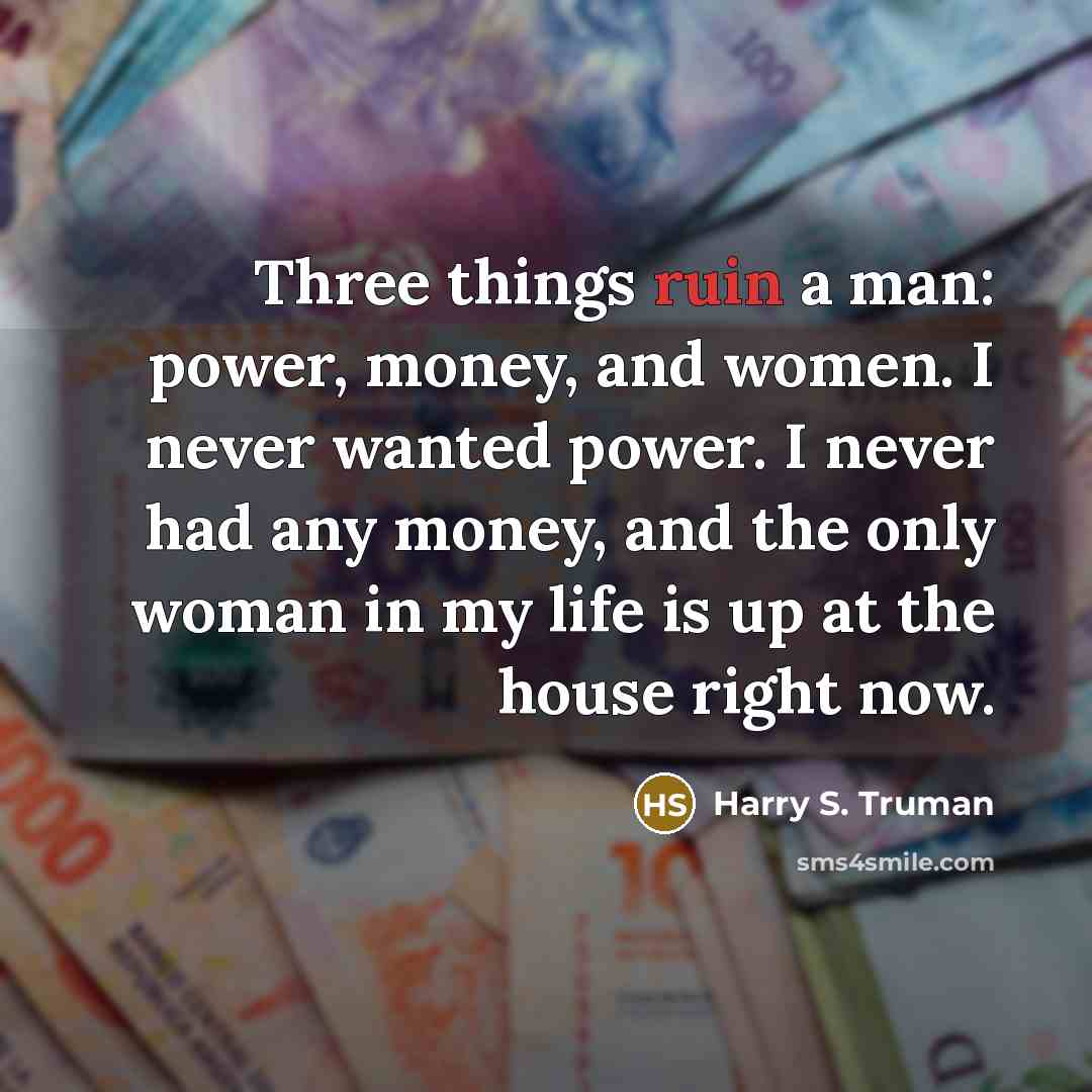 “Three things ruin a man: power, money, and women. I…” quote by Harry S. Truman