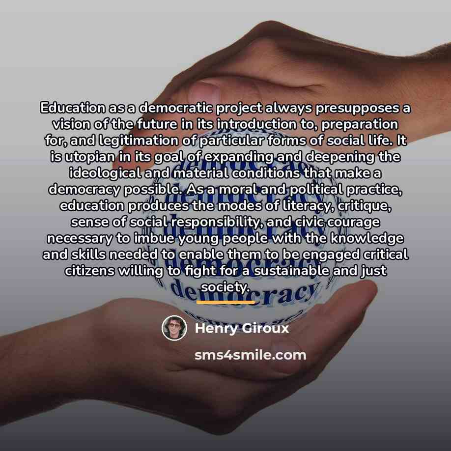 “Education as a democratic project always presupposes a vision of…” quote by Henry Giroux
