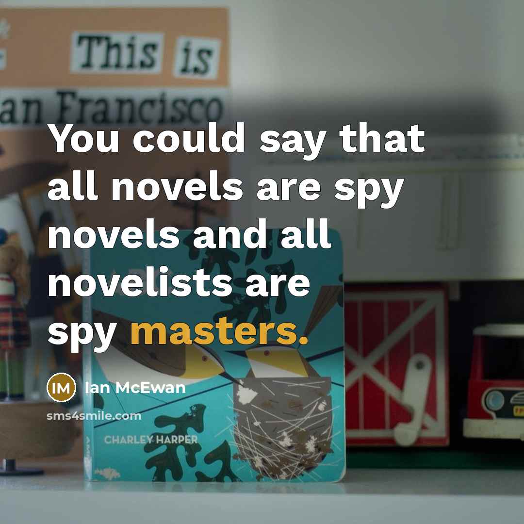 “You could say that all novels are spy novels and…” quote by Ian Mcewan