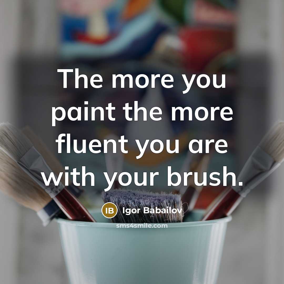 “The more you paint the more fluent you are with your brush.” quote by Igor Babailov