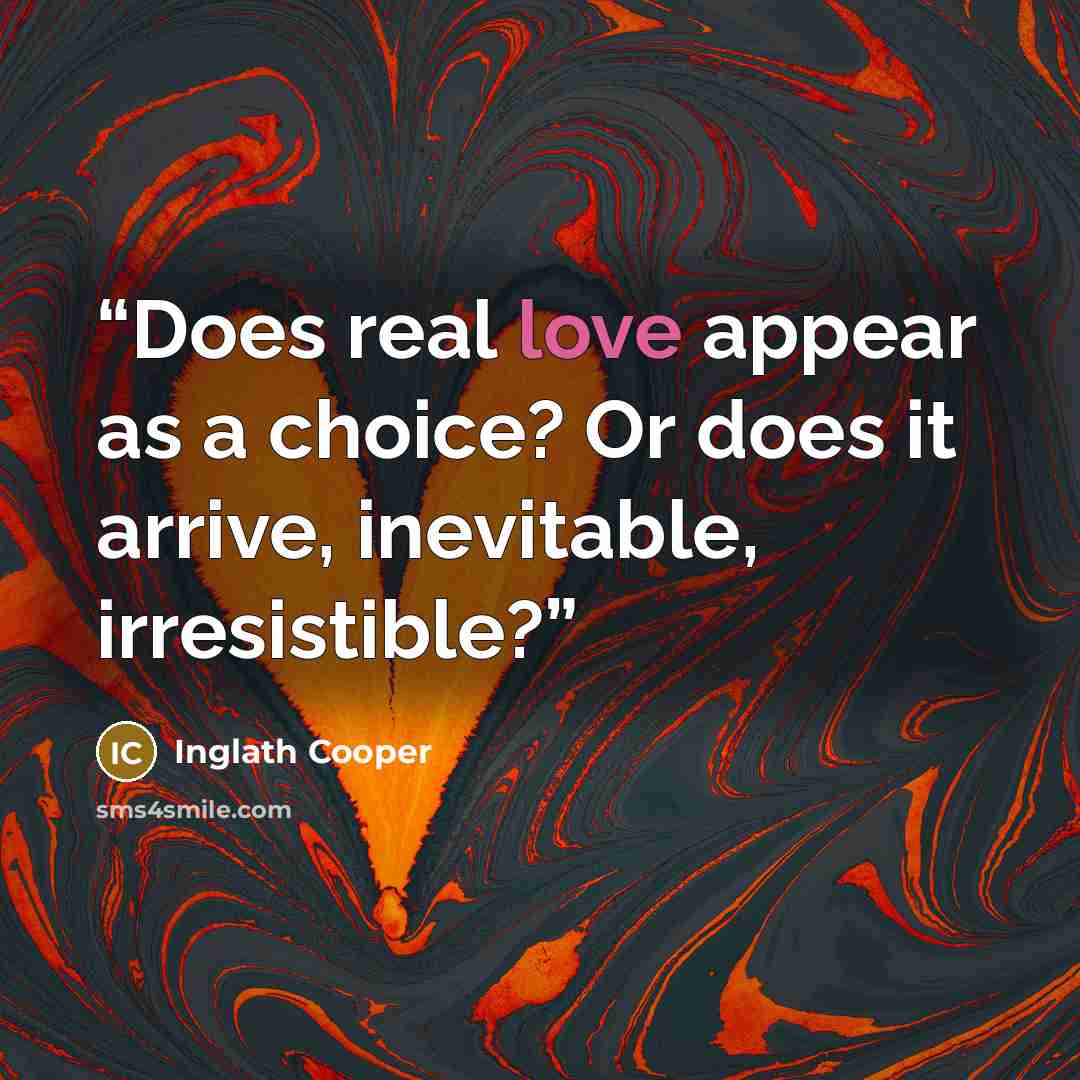 “Does real love appear as a choice? Or does it arrive, inevitable, irresistible?” quote by Inglath Cooper