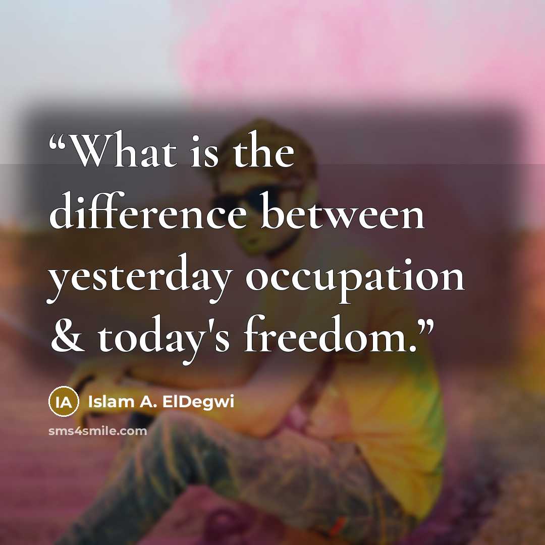 “What is the difference between yesterday occupation & today's freedom.” quote by Islam A. ElDegwi