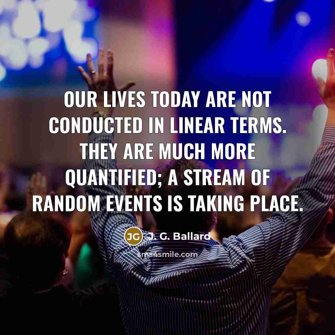 “Our lives today are not conducted in linear terms. They…” quote by J. G. Ballard