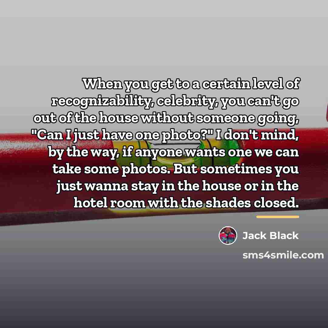 “When you get to a certain level of recognizability, celebrity,…” quote by Jack Black