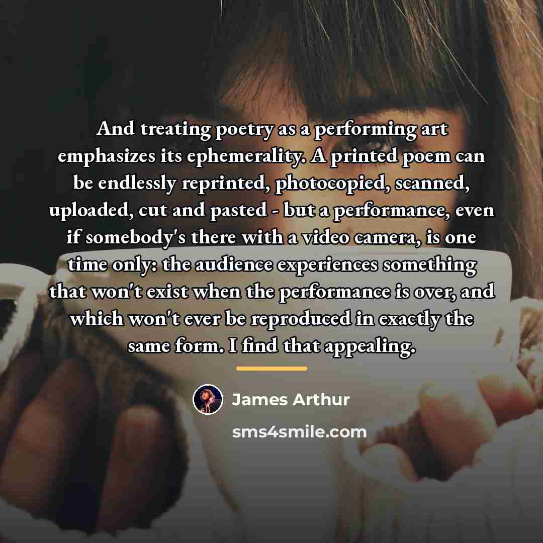 “And treating poetry as a performing art emphasizes its ephemerality.…” quote by James Arthur