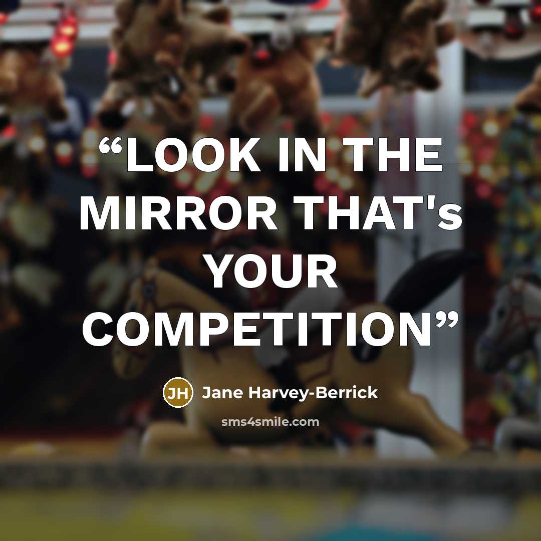 “LOOK IN THE MIRROR THAT's YOUR COMPETITION” quote by Jane Harvey-Berrick