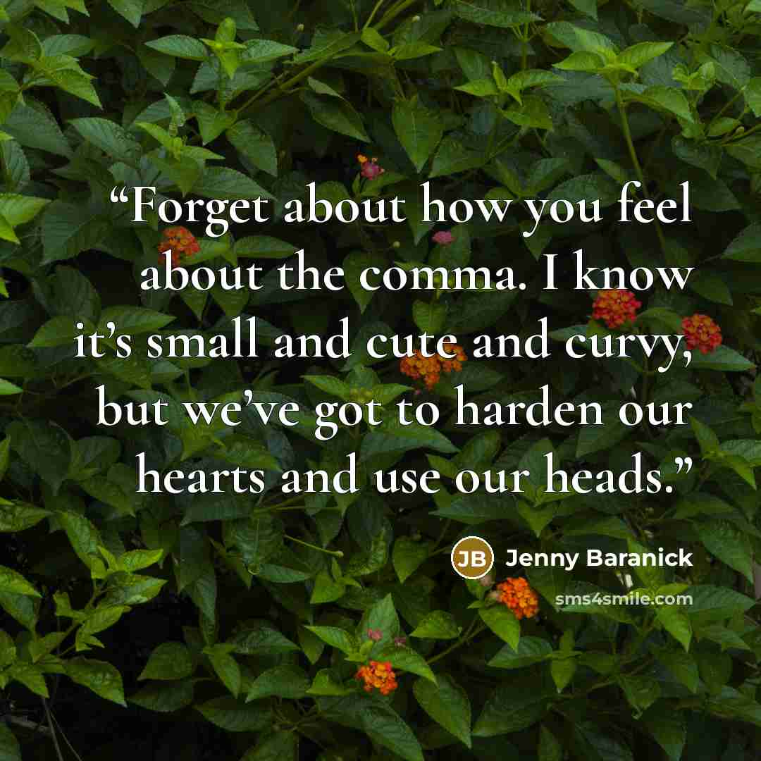 “Forget about how you feel about the comma. I know it’s small and cute and curvy, but we’ve got to harden our hearts and use our heads.” quote by Jenny Baranick