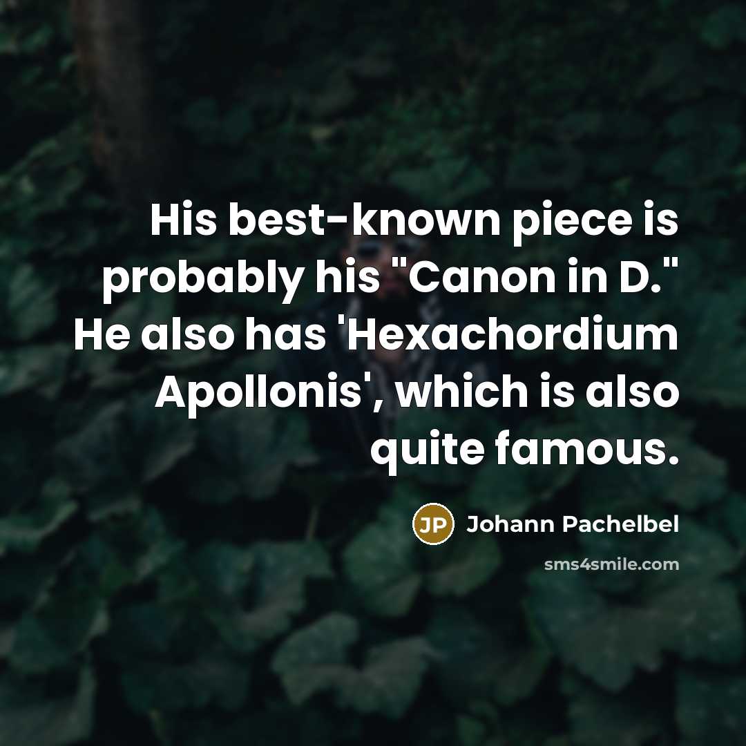“His best-known piece is probably his "Canon in D." He also has 'Hexachordium Apollonis', which is also quite famous.” quote by Johann Pachelbel