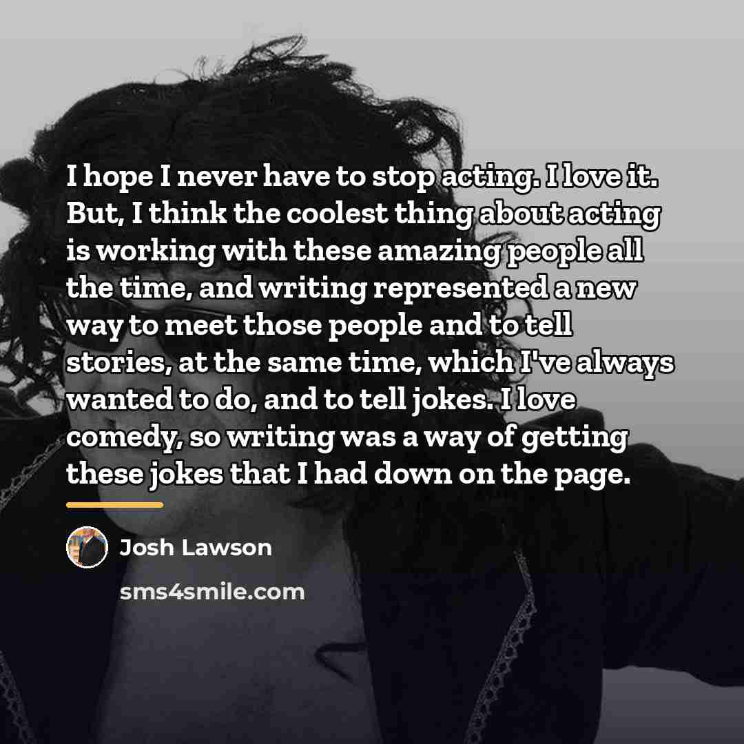 “I hope I never have to stop acting. I love…” quote by Josh Lawson