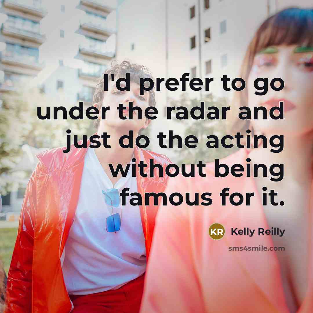 “I'd prefer to go under the radar and just do…” quote by Kelly Reilly