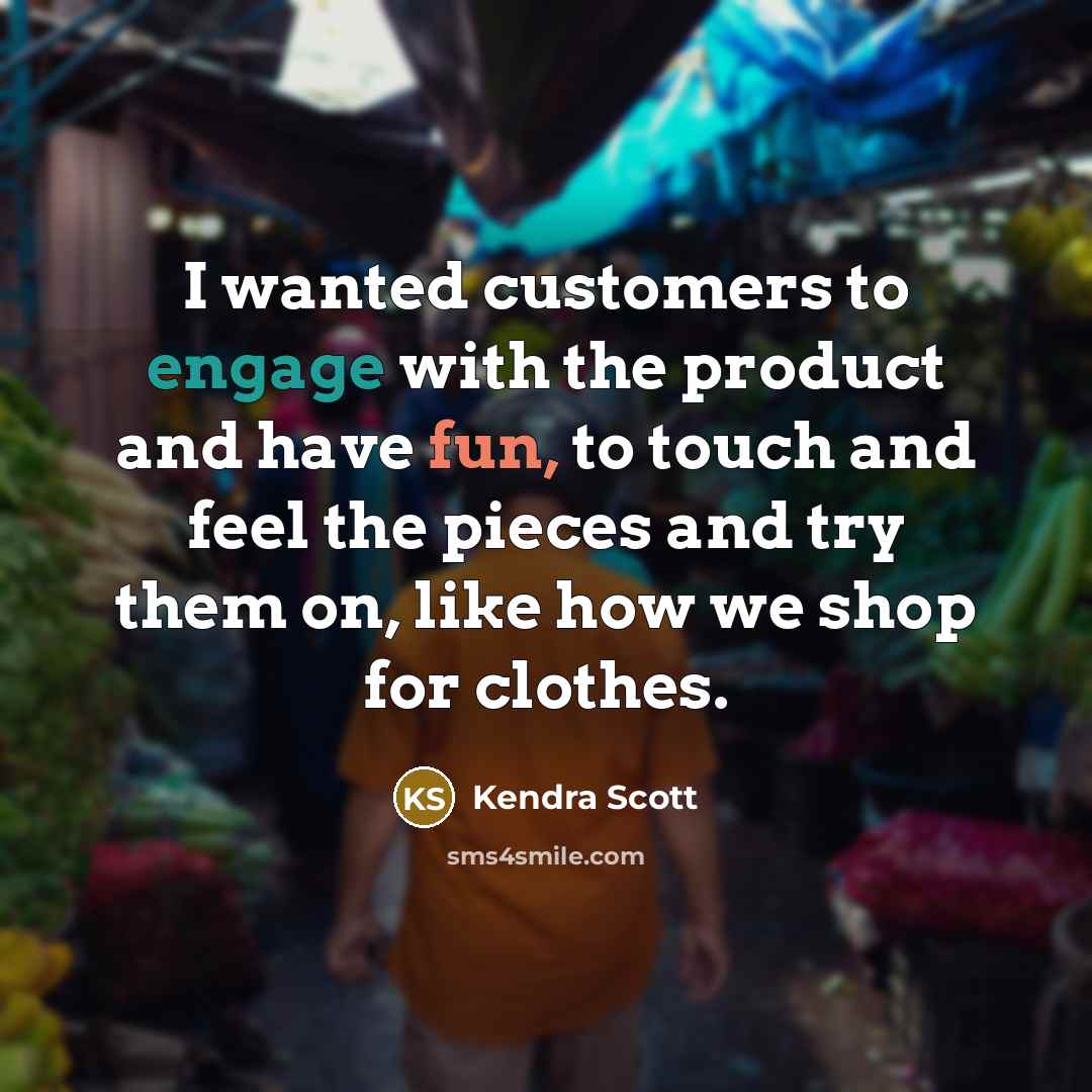 “I wanted customers to engage with the product and have…” quote by Kendra Scott