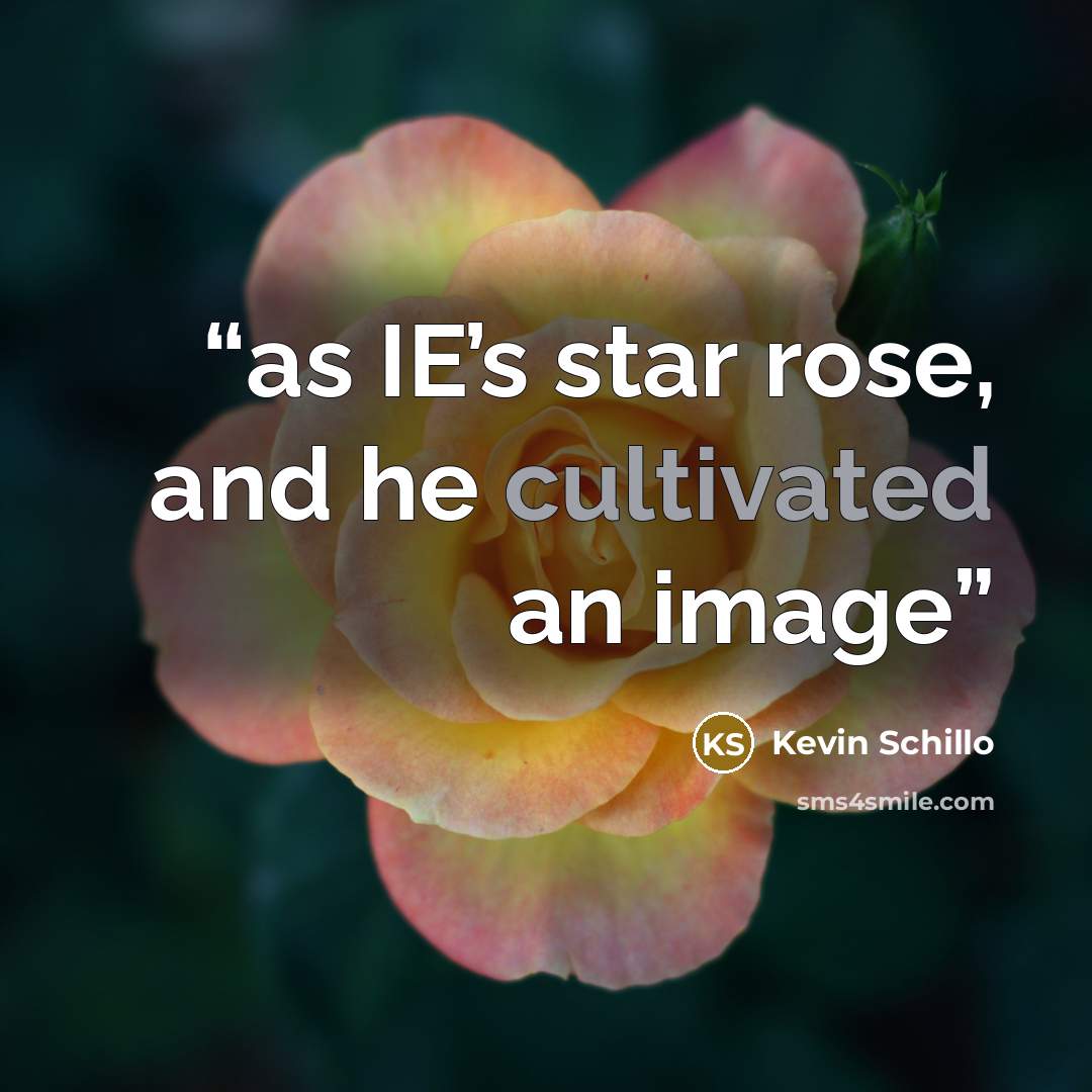 “as IE’s star rose, and he cultivated an image” quote by Kevin Schillo