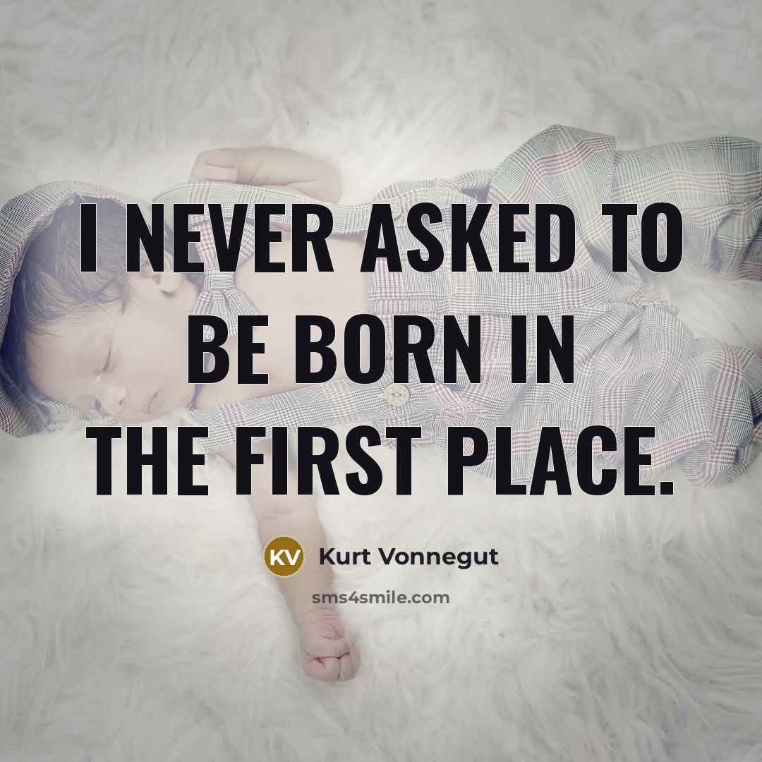 “I never asked to be born in the first place.…” quote by Kurt Vonnegut