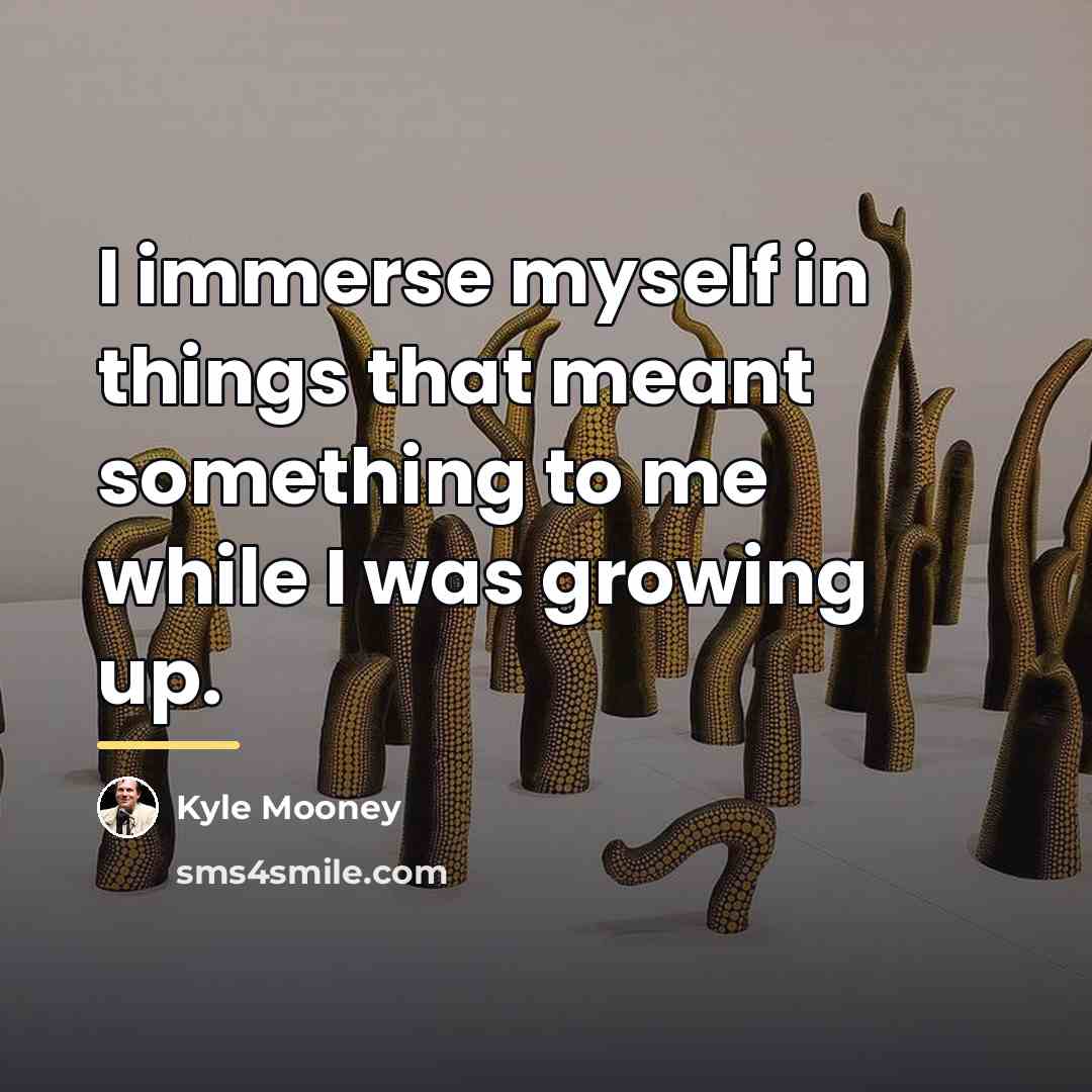 “I immerse myself in things that meant something to me…” quote by Kyle Mooney