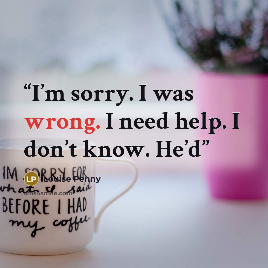 “I’m sorry. I was wrong. I need help. I don’t know. He’d” quote by Louise Penny
