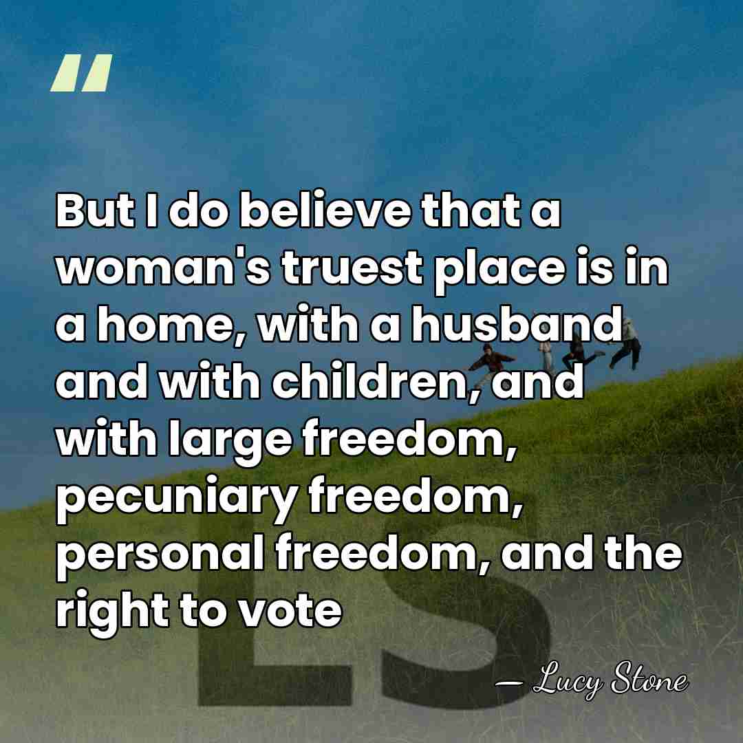 But I do believe that a woman's truest place is in a&hellip; - Lucy Stone