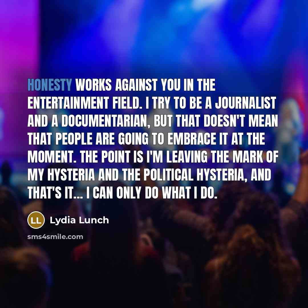 “Honesty works against you in the entertainment field. I try…” quote by Lydia Lunch