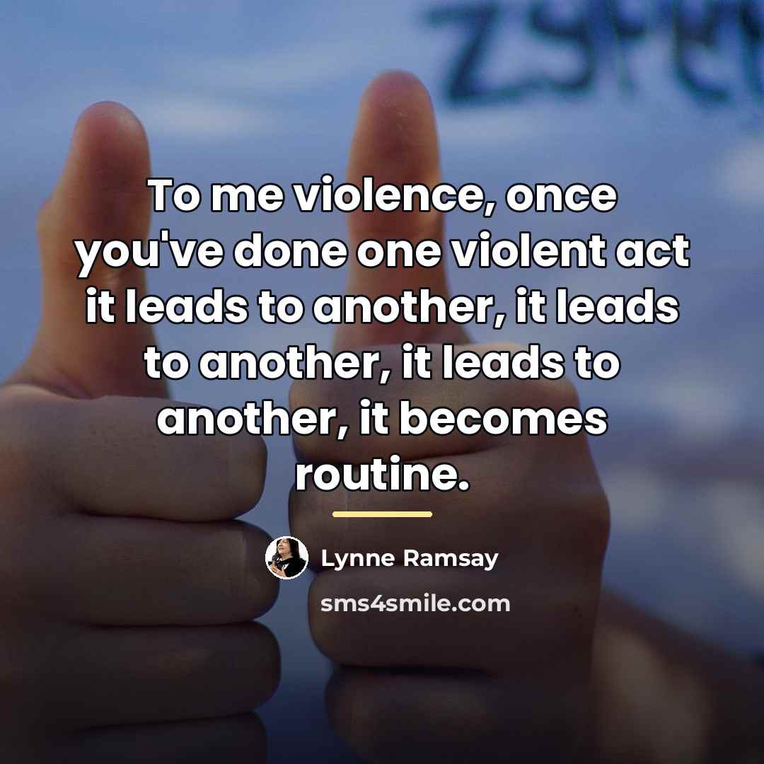 “To me violence, once you've done one violent act it…” quote by Lynne Ramsay