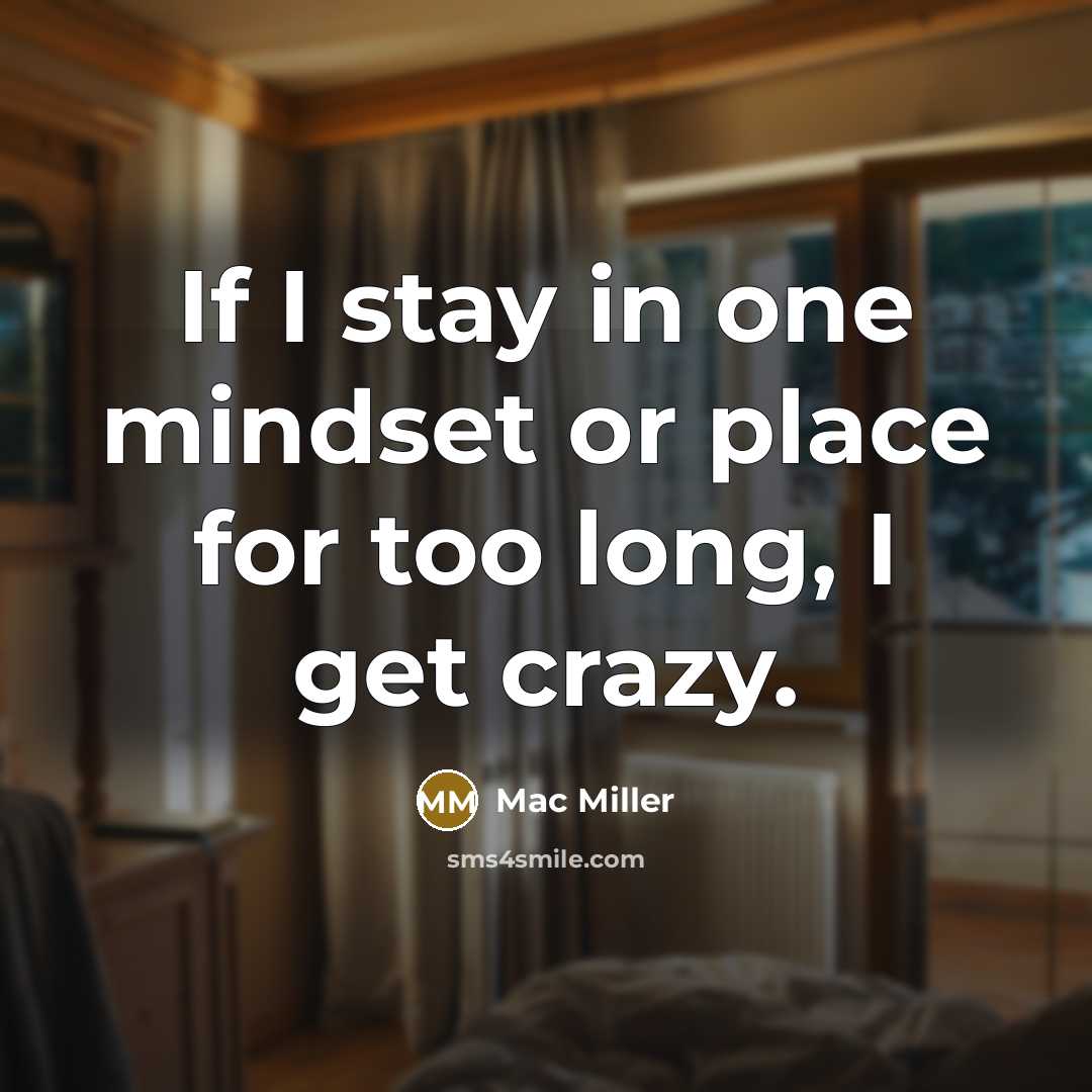 “If I stay in one mindset or place for too…” quote by Mac Miller