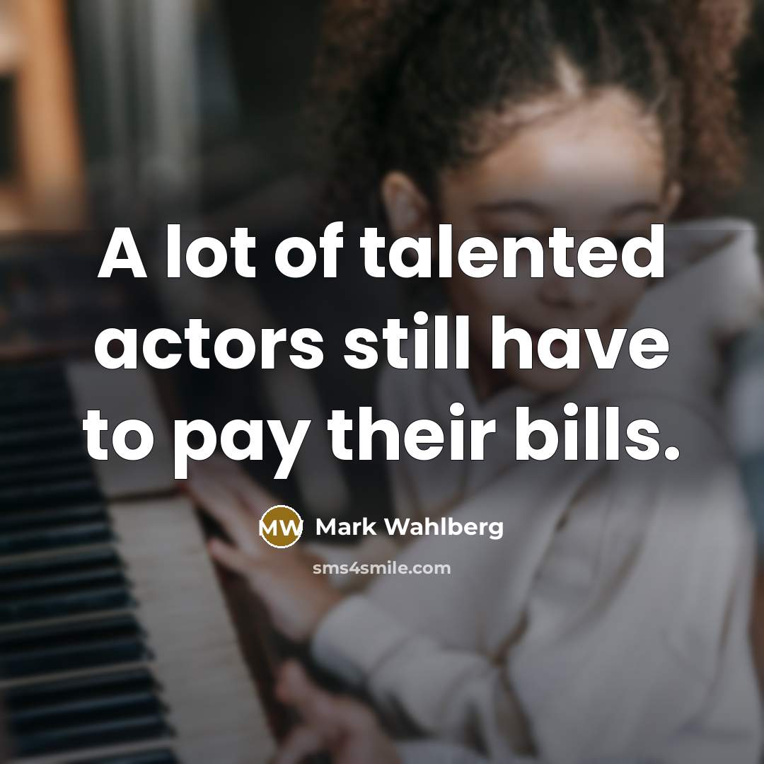 “A lot of talented actors still have to pay their…” quote by Mark Wahlberg