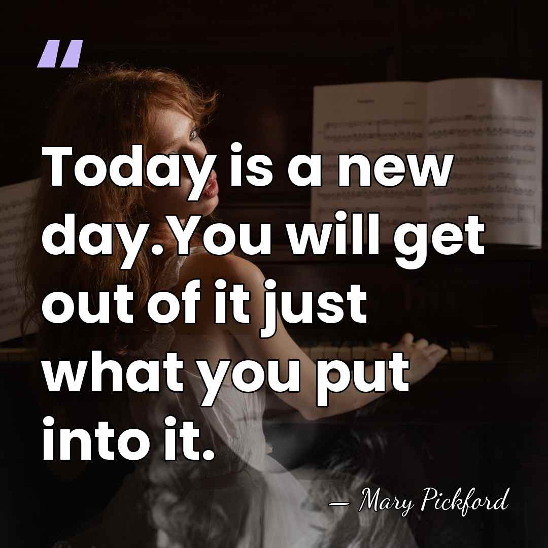 Today is a new day.You will get out of it just what&hellip; - Mary Pickford