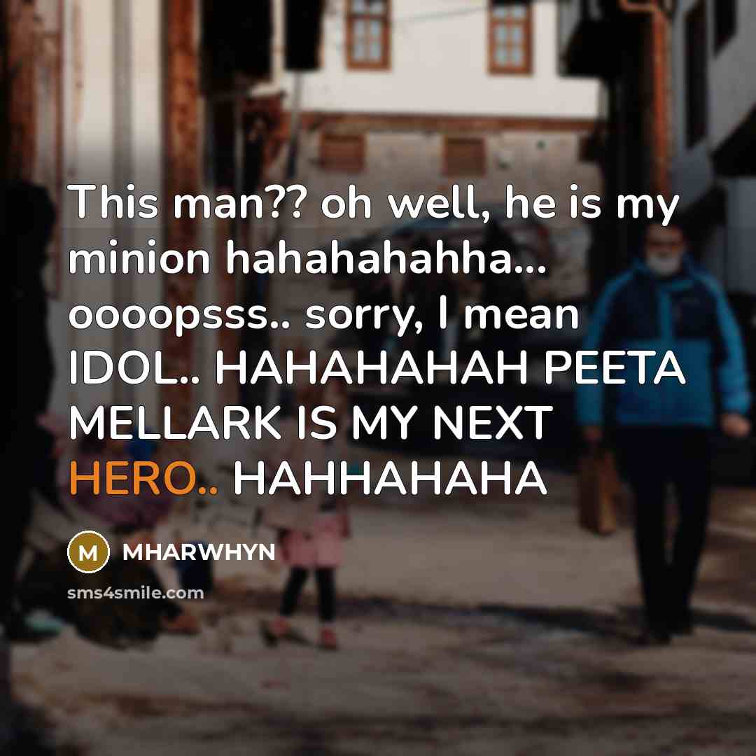 “This man?? oh well, he is my minion hahahahahha... oooopsss..…” quote by Mharwhyn