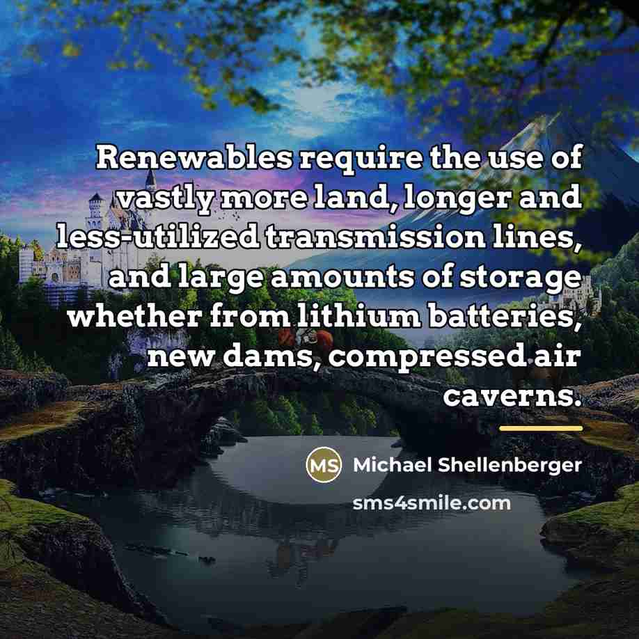 “Renewables require the use of vastly more land, longer and…” quote by Michael Shellenberger