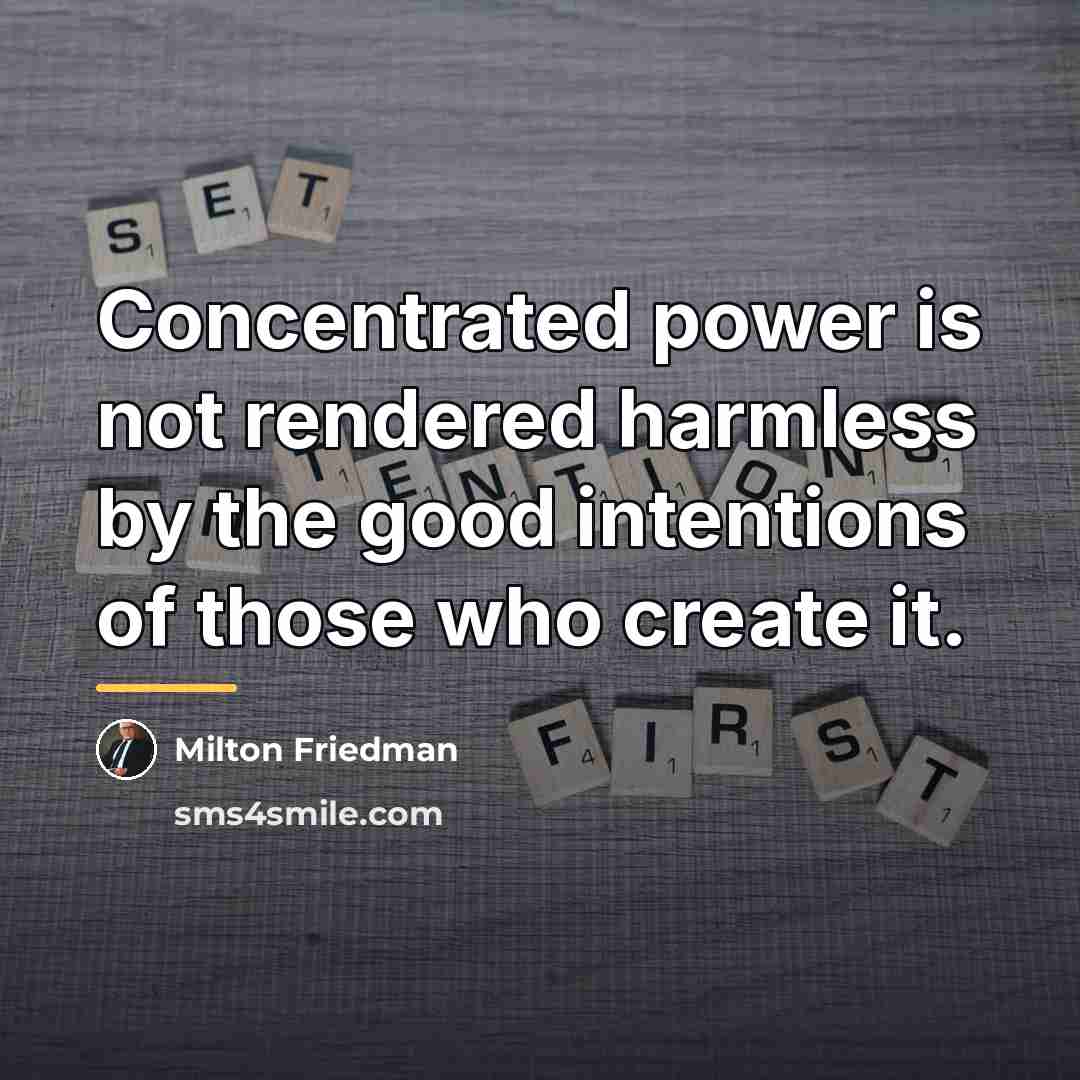 “Concentrated power is not rendered harmless by the good intentions…” quote by Milton Friedman