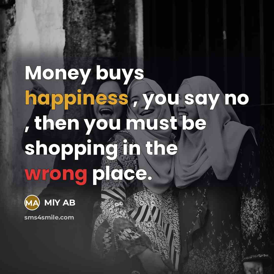 “Money buys happiness , you say no , then you…” quote by MlY AB