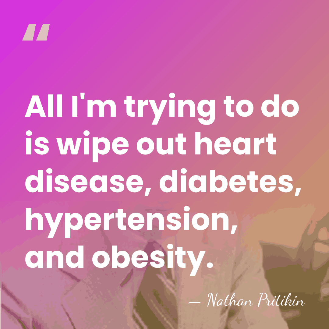 All I'm trying to do is wipe out heart disease, diabetes, hypertension,&hellip; - Nathan Pritikin
