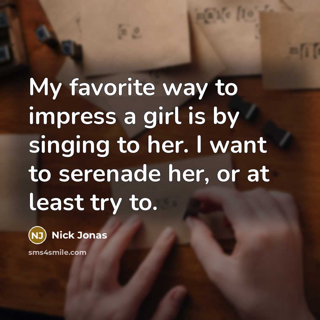 “My favorite way to impress a girl is by singing…” quote by Nick Jonas