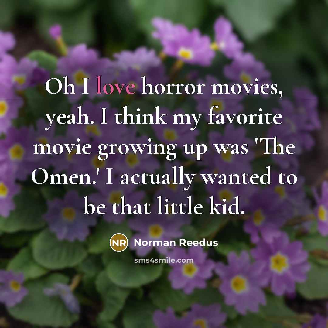 “Oh I love horror movies, yeah. I think my favorite movie growing up was 'The Omen.' I actually wanted to be that little kid.” quote by Norman Reedus