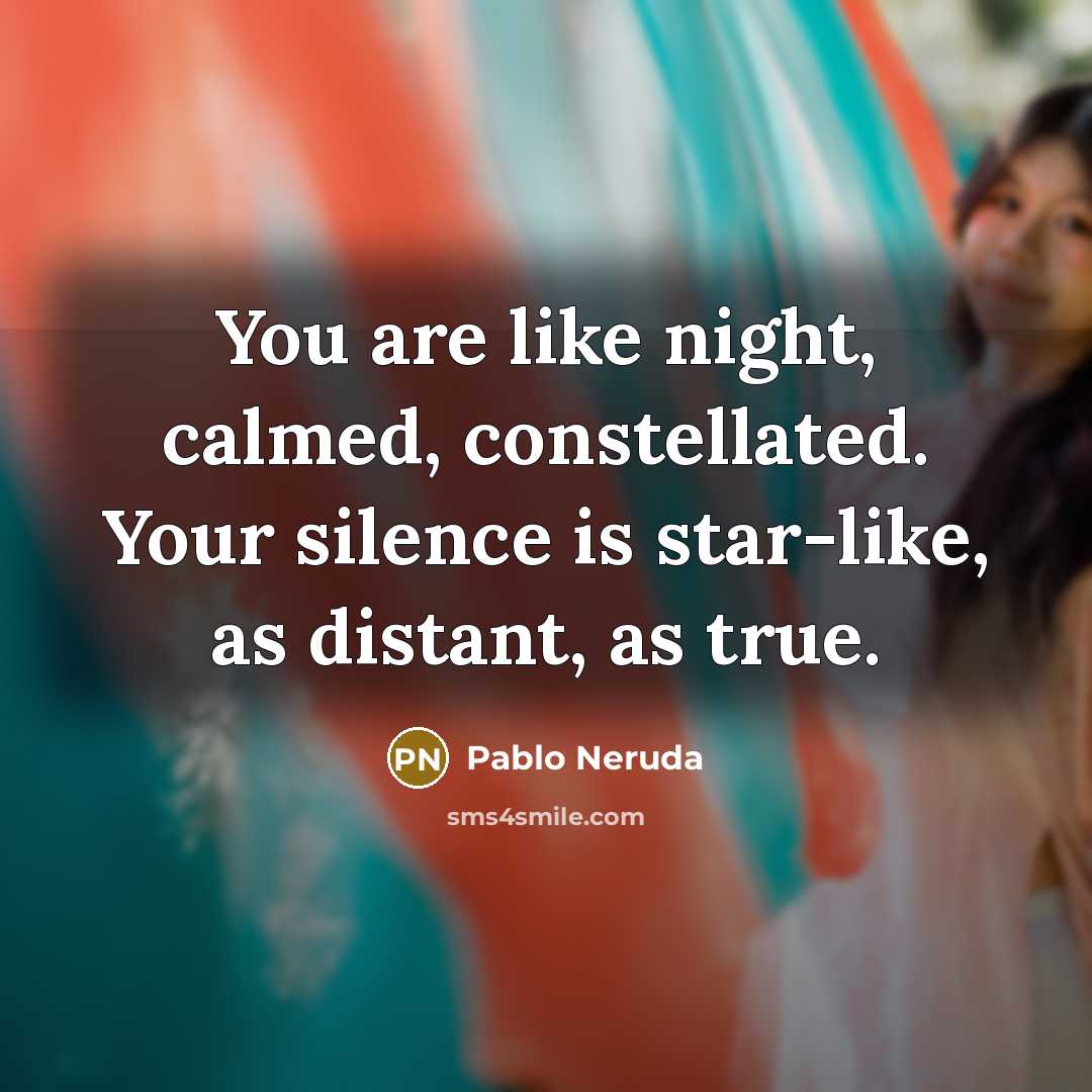 “You are like night, calmed, constellated. Your silence is star-like,…” quote by Pablo Neruda