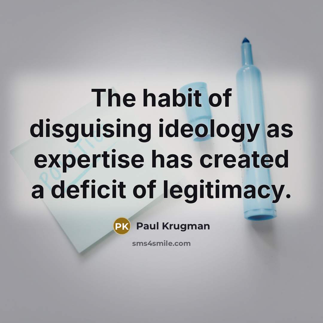 “The habit of disguising ideology as expertise has created a…” quote by Paul Krugman