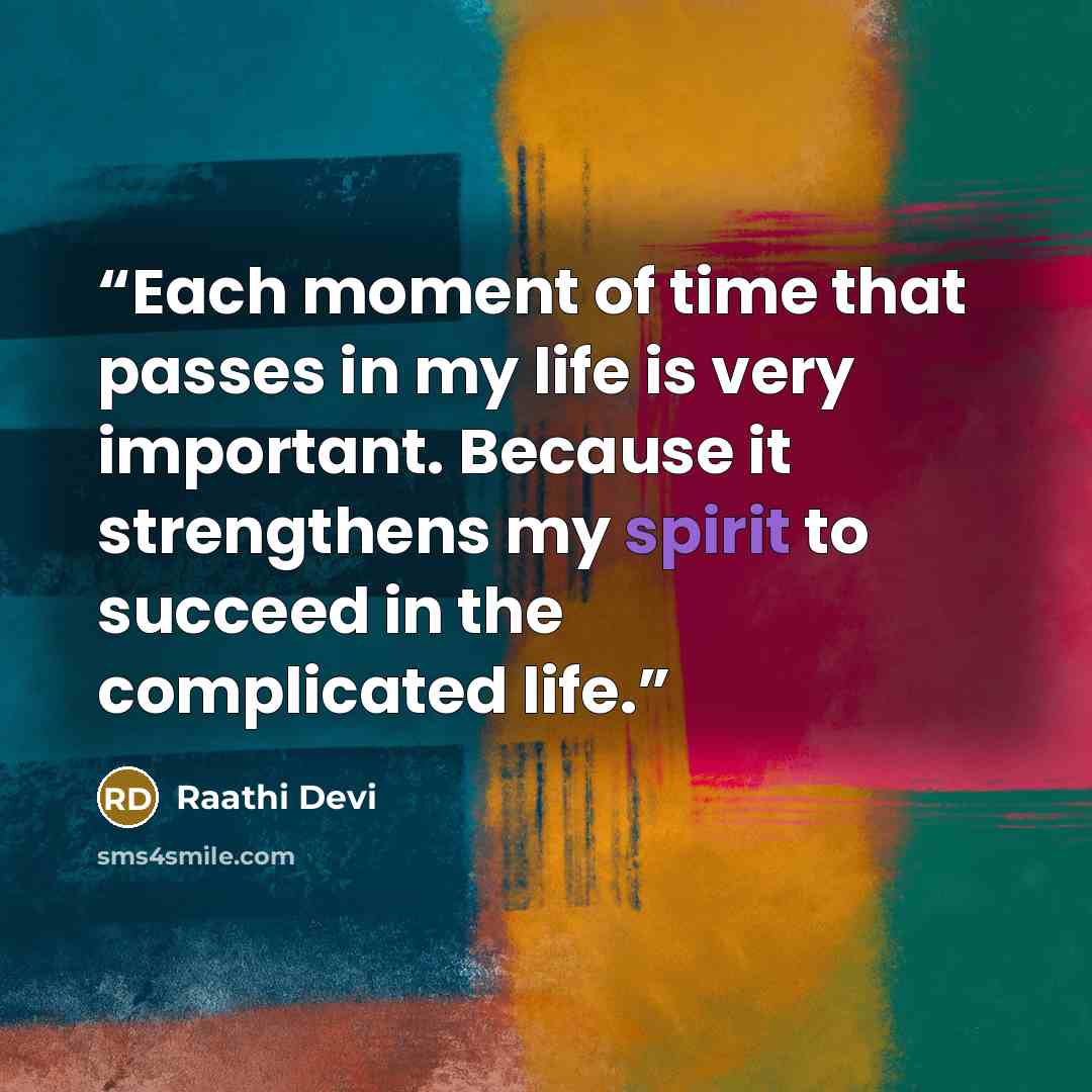 “Each moment of time that passes in my life is very important. Because it strengthens my spirit to succeed in the complicated life.” quote by Raathi Devi