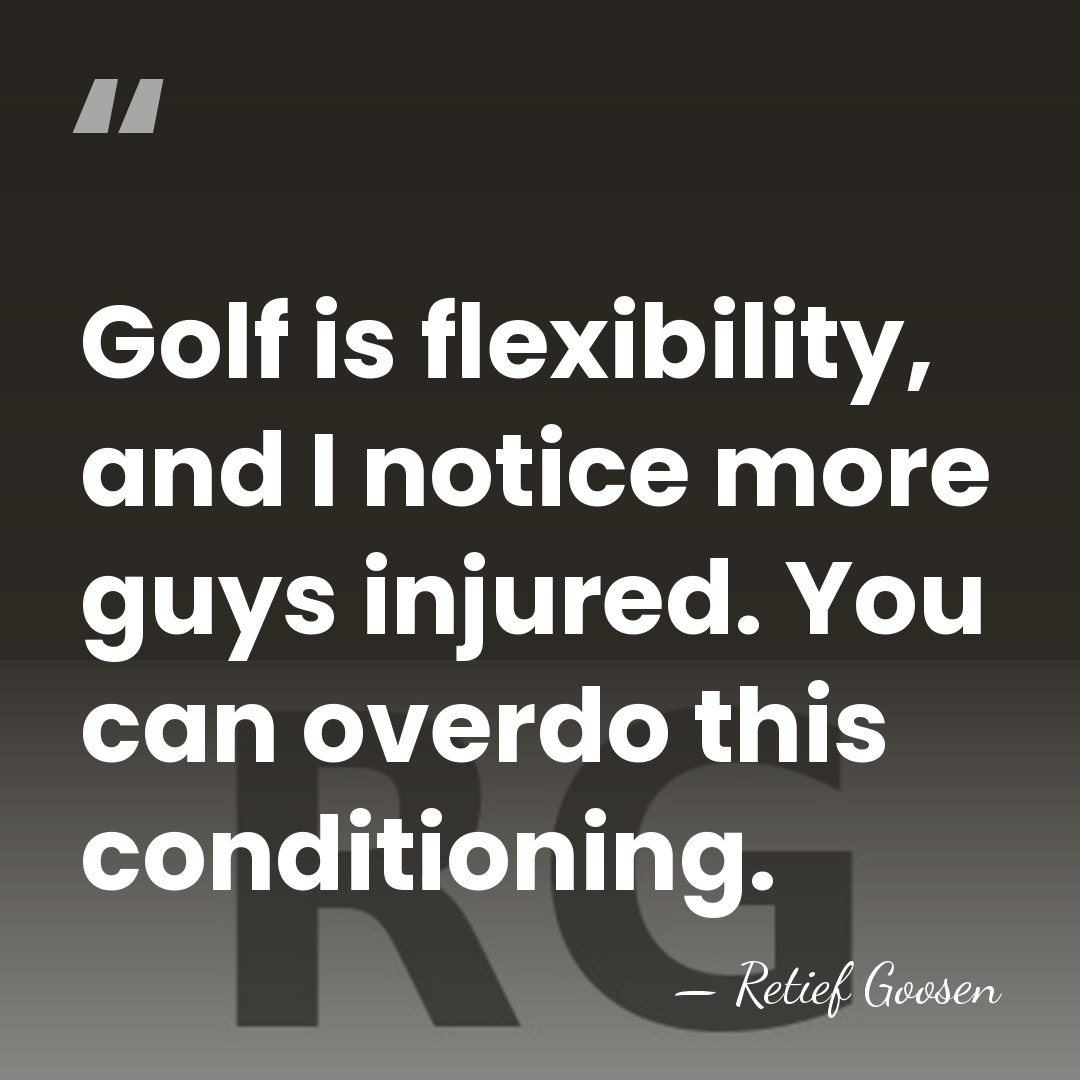 Golf is flexibility, and I notice more guys injured. You can overdo&hellip; - Retief Goosen