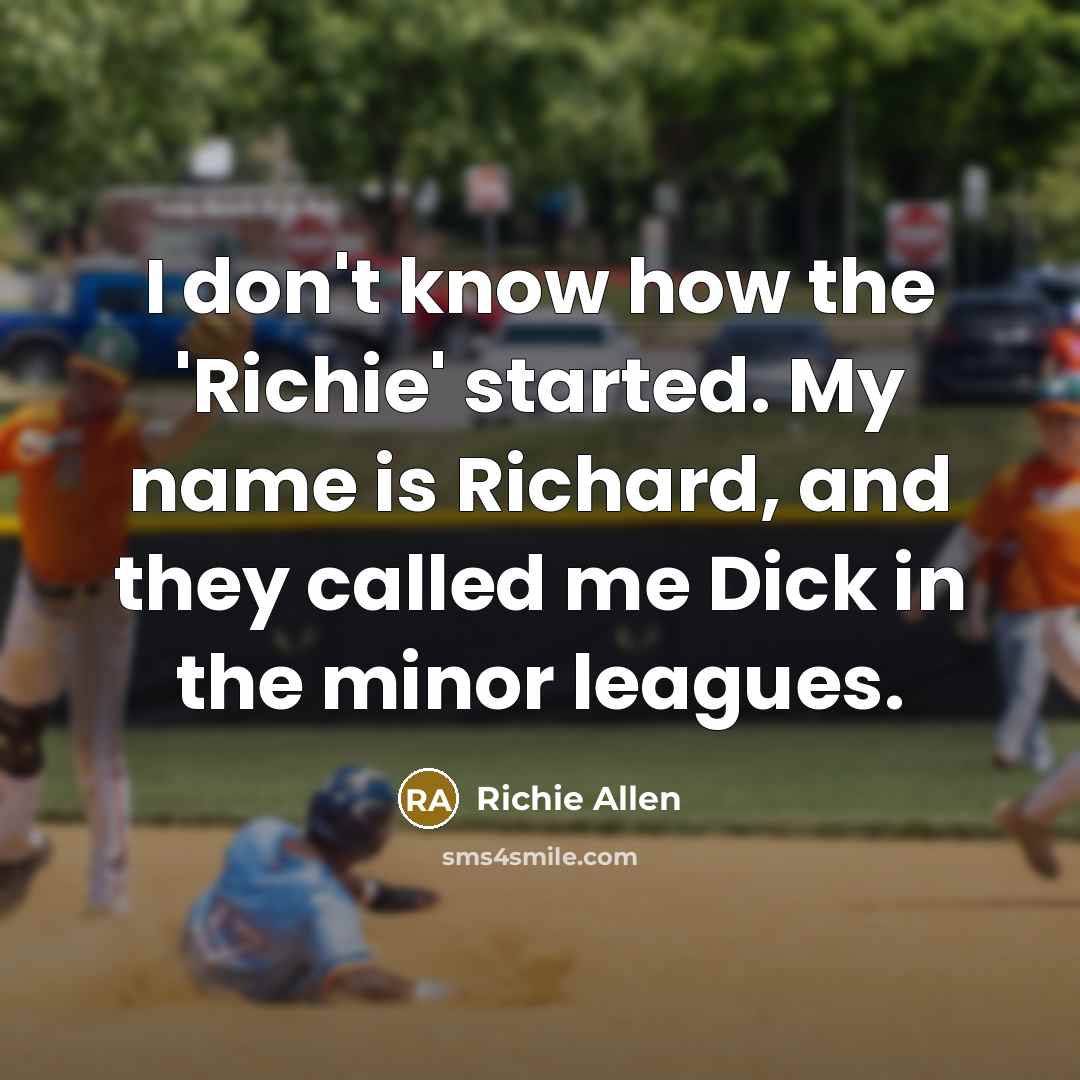 “I don't know how the 'Richie' started. My name is Richard, and they called me Dick in the minor leagues.” quote by Richie Allen