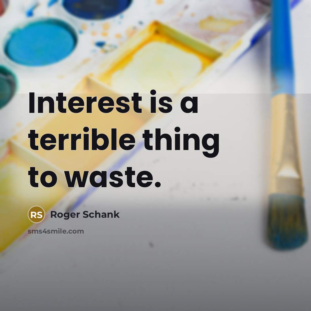 “Interest is a terrible thing to waste.…” quote by Roger Schank
