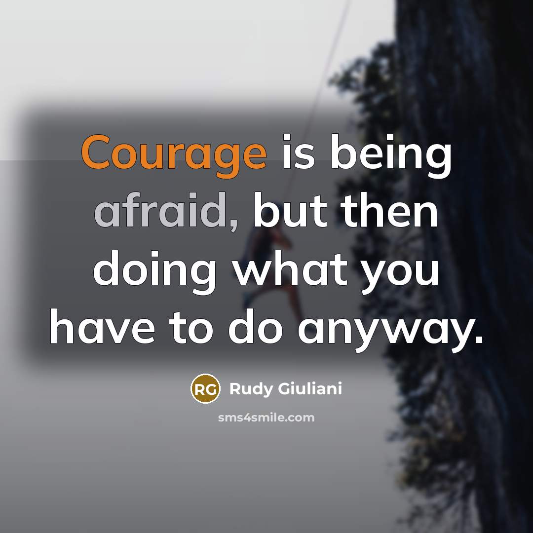 “Courage is being afraid, but then doing what you have to do anyway.” quote by Rudy Giuliani