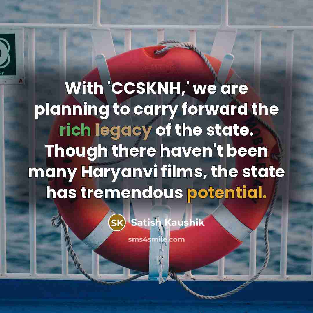 “With 'CCSKNH,' we are planning to carry forward the rich legacy of the state. Though there haven't been many Haryanvi films, the state has tremendous potential.” quote by Satish Kaushik