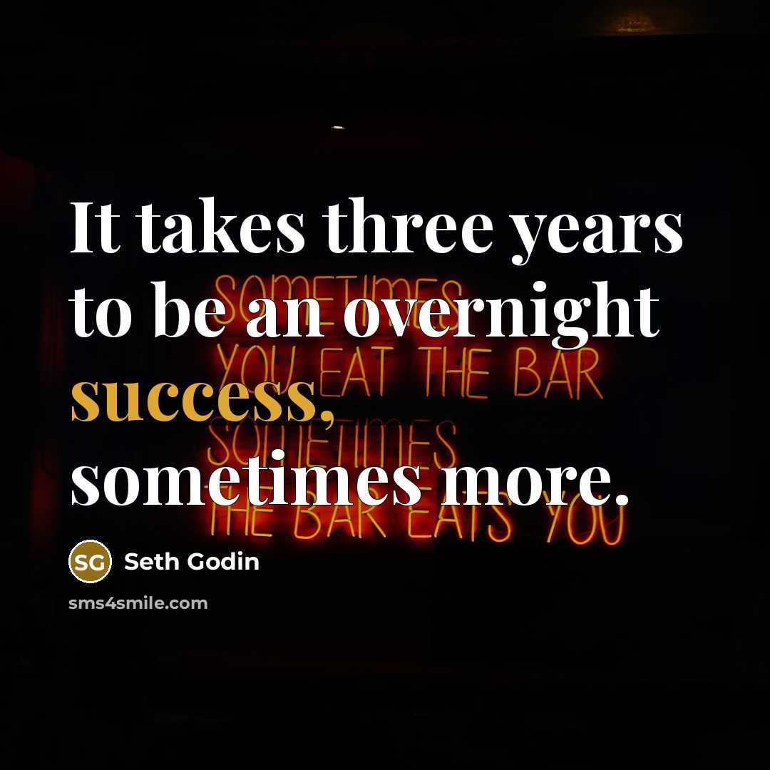 “It takes three years to be an overnight success, sometimes more.” quote by Seth Godin