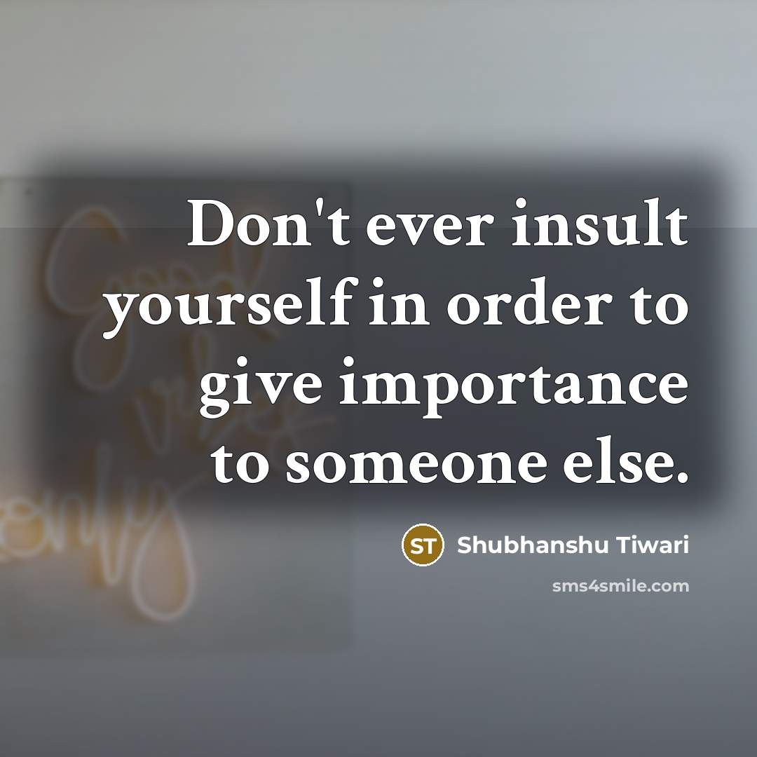 “Don't ever insult yourself in order to give importance to…” quote by Shubhanshu Tiwari