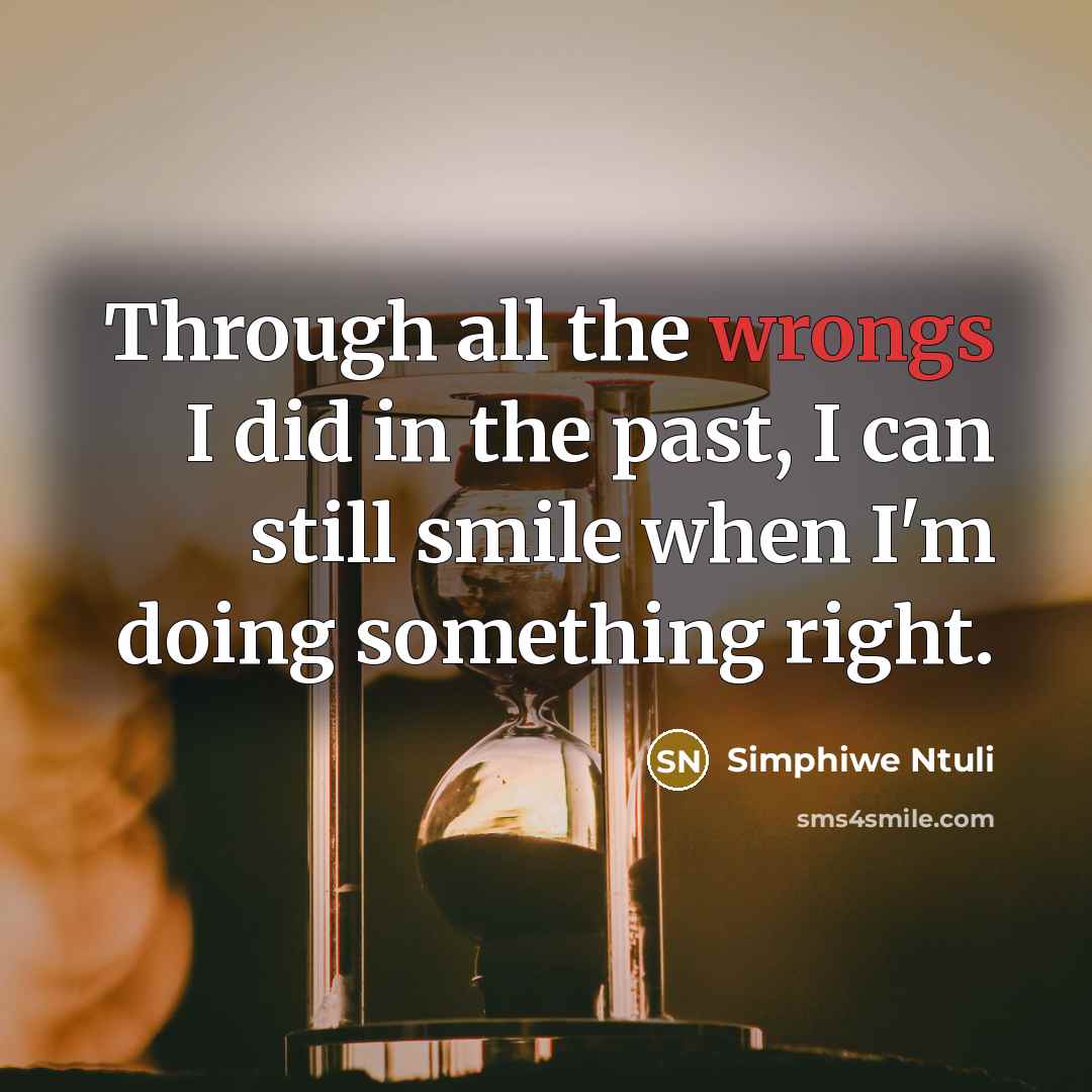 “Through all the wrongs I did in the past, I can still smile when I'm doing something right.” quote by Simphiwe Ntuli