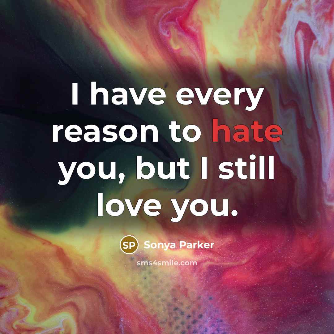 “I have every reason to hate you, but I still…” quote by Sonya Parker