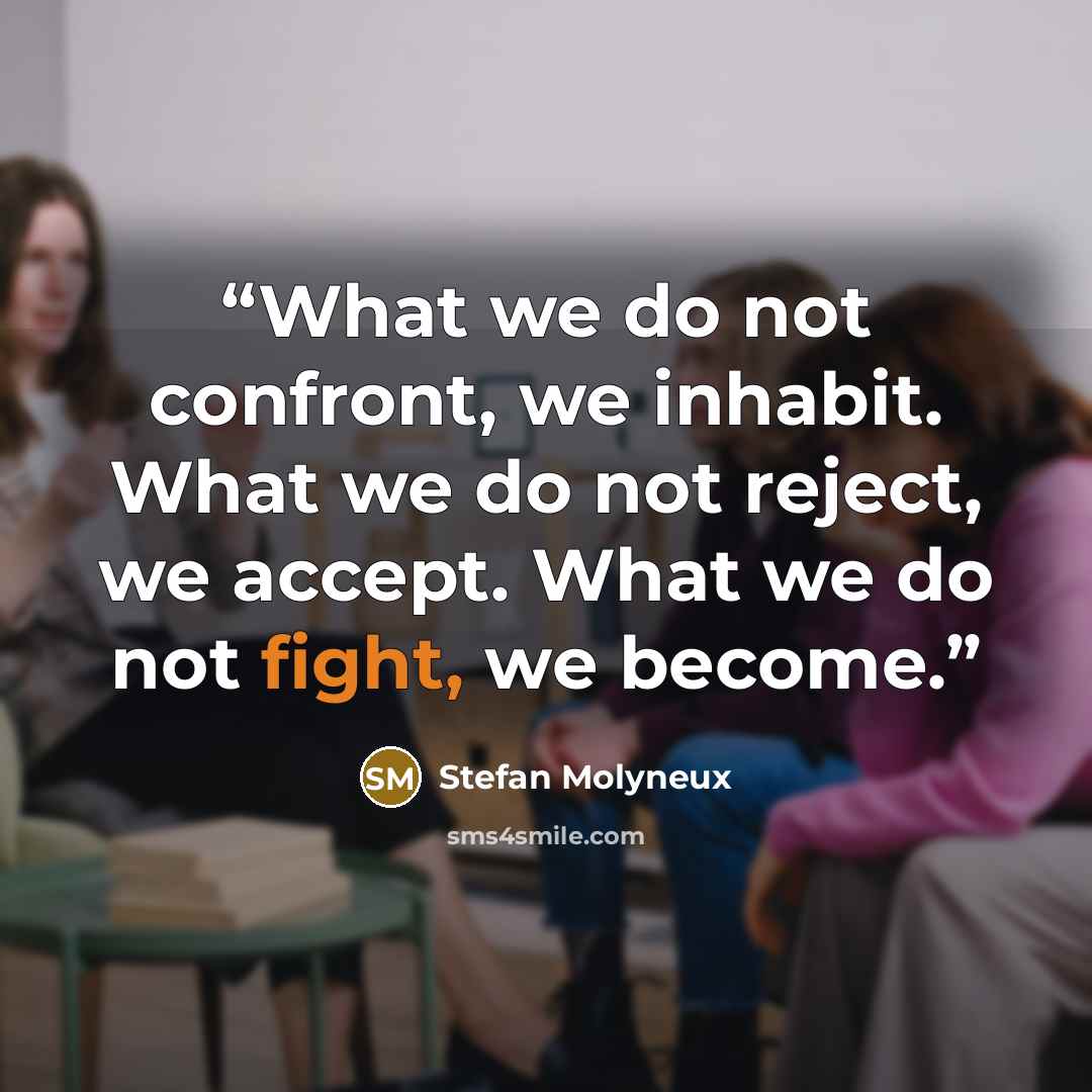“What we do not confront, we inhabit. What we do not reject, we accept. What we do not fight, we become.” quote by Stefan Molyneux
