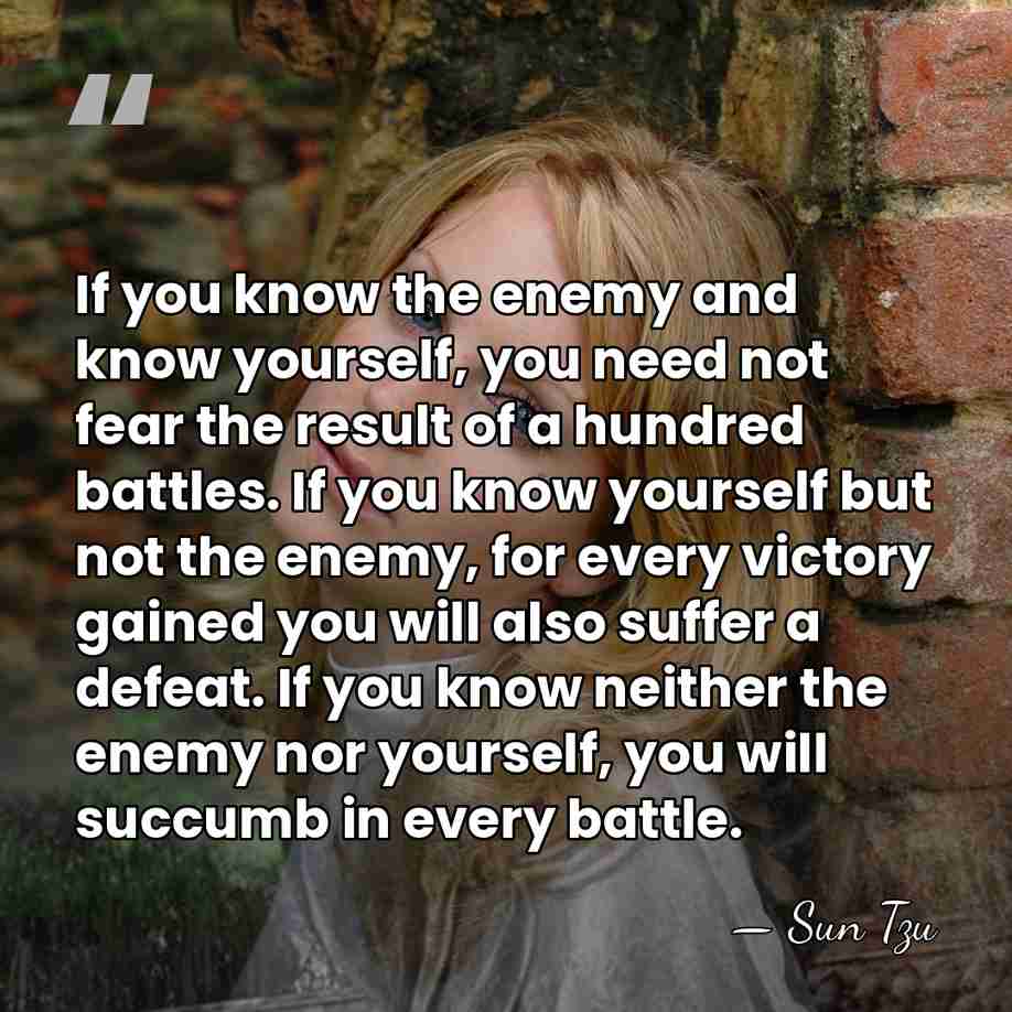 If you know the enemy and know yourself, you need not fear&hellip; - Sun Tzu